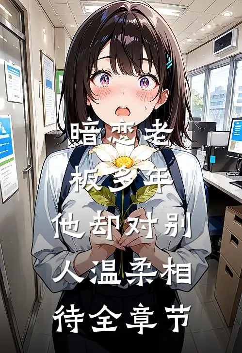 暗恋老板多年，他却对别人温柔相待全章节