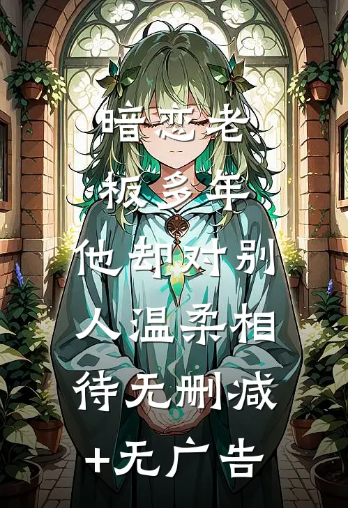 暗恋老板多年，他却对别人温柔相待无删减+无广告