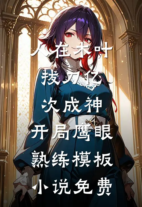 人在木叶：拔刀亿次成神，开局鹰眼熟练模板小说免费
