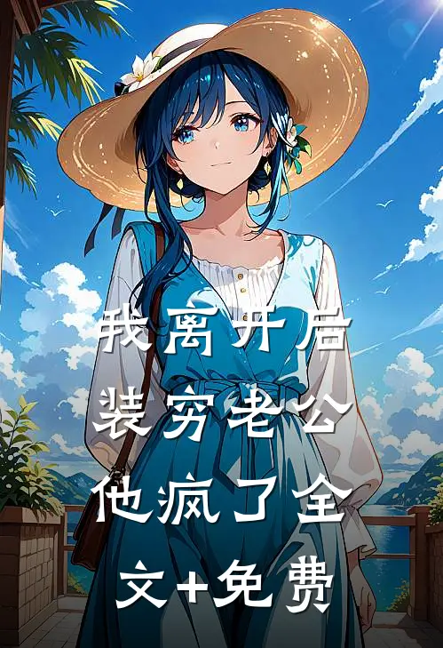 我离开后，装穷老公他疯了全文+免费