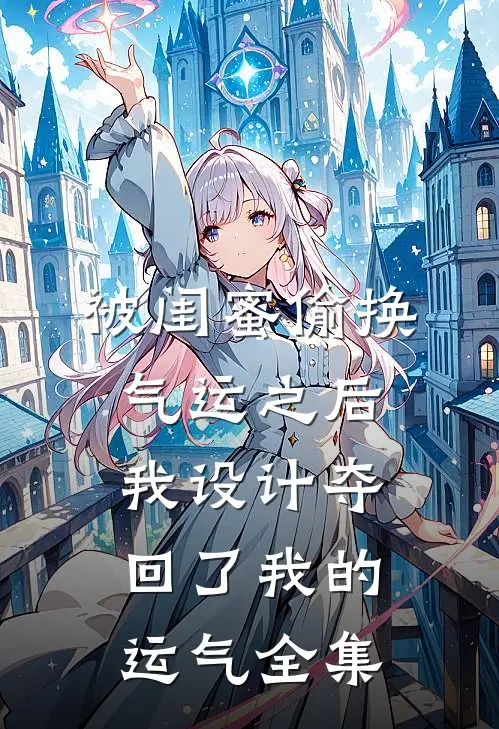 被闺蜜偷换气运之后，我设计夺回了我的运气全集