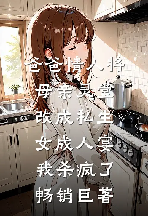 爸爸情人将母亲灵堂改成私生女成人宴，我杀疯了畅销巨著
