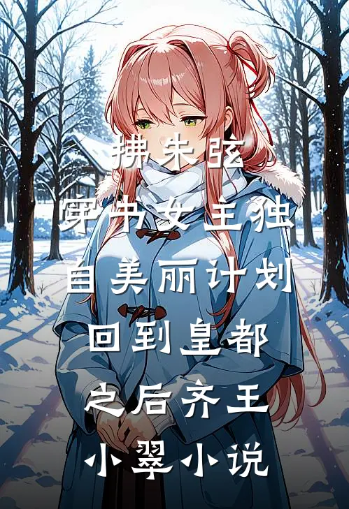 拂朱弦：穿书女主独自美丽计划-回到皇都之后齐王小翠小说