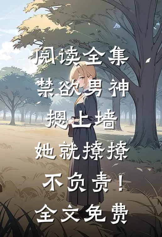 阅读全集禁欲男神摁上墙，她就撩撩不负责！全文免费