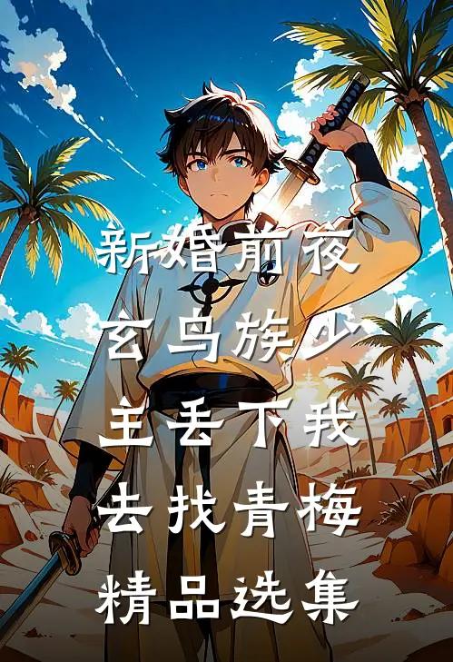 新婚前夜，玄鸟族少主丢下我去找青梅精品选集