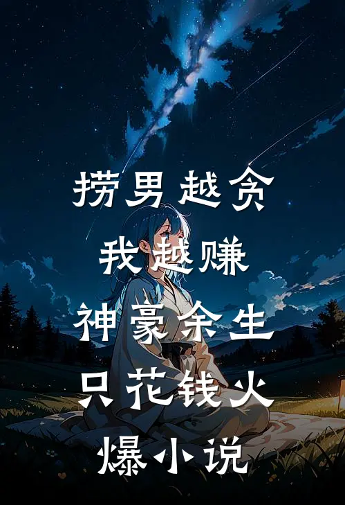 捞男越贪我越赚，神豪余生只花钱火爆小说