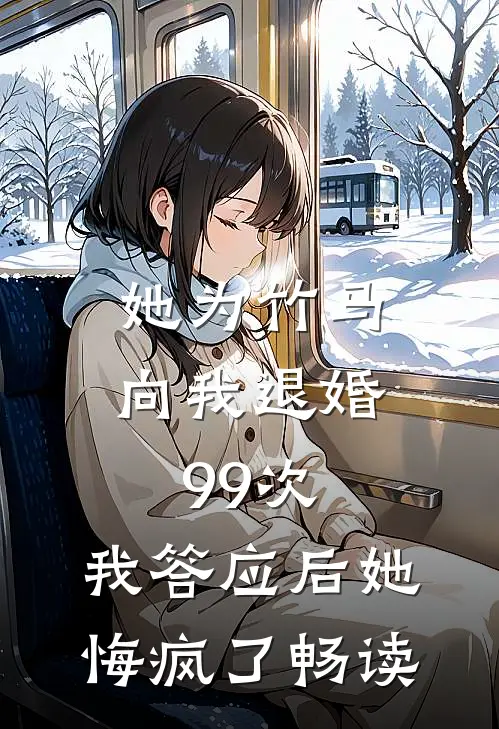 她为竹马向我退婚99次，我答应后她悔疯了畅读