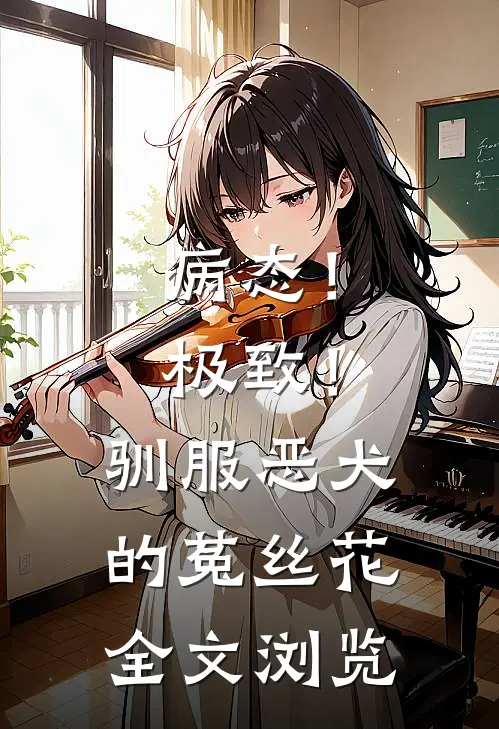 病态！极致！驯服恶犬的菟丝花全文浏览