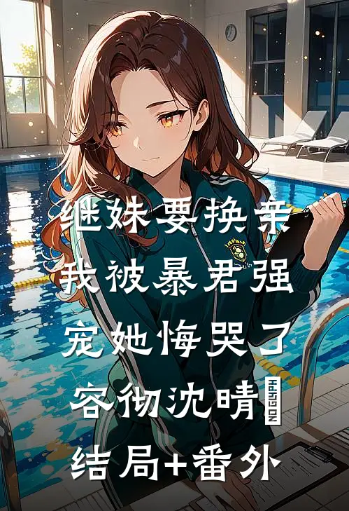 继妹要换亲，我被暴君强宠她悔哭了容彻沈晴嬅结局+番外