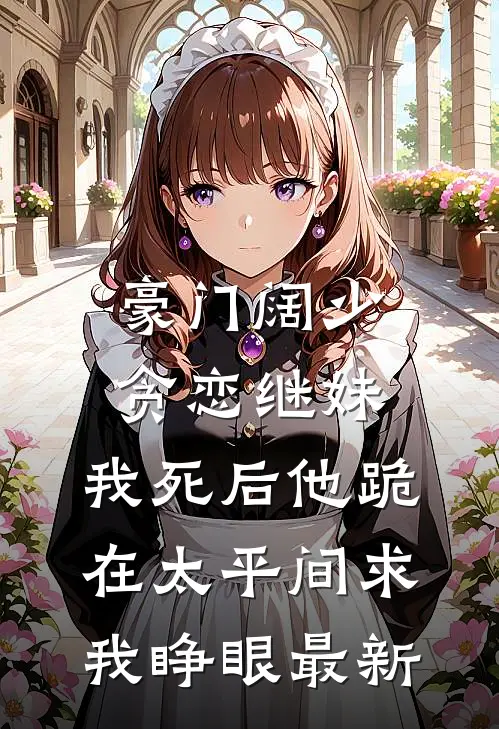 豪门阔少贪恋继妹，我死后他跪在太平间求我睁眼最新