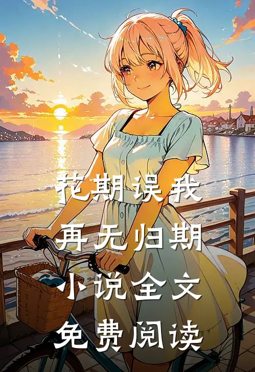 花期误我，再无归期小说全文免费阅读