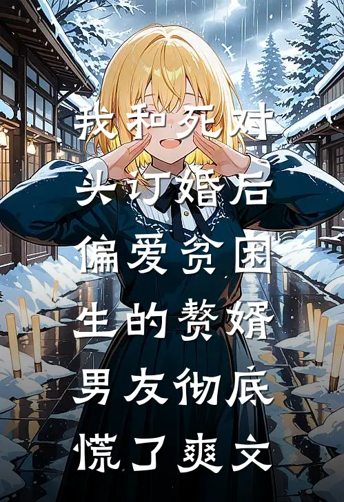 我和死对头订婚后，偏爱贫困生的赘婿男友彻底慌了爽文