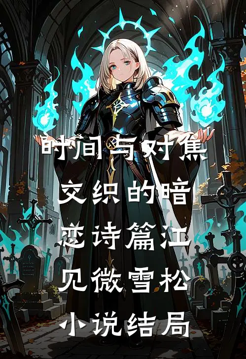时间与对焦交织的暗恋诗篇江见微雪松小说结局