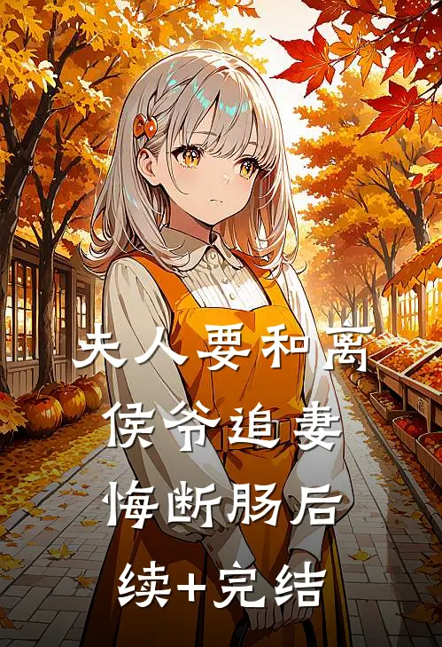 夫人要和离，侯爷追妻悔断肠后续+完结