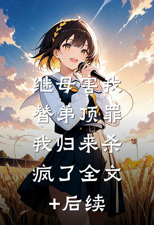 继母害我替弟顶罪，我归来杀疯了全文+后续