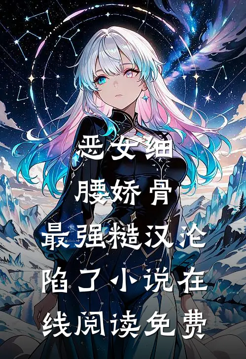 恶女细腰娇骨，最强糙汉沦陷了小说在线阅读免费