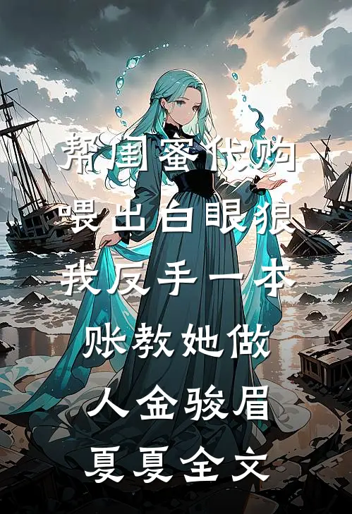 帮闺蜜代购喂出白眼狼，我反手一本账教她做人金骏眉夏夏全文