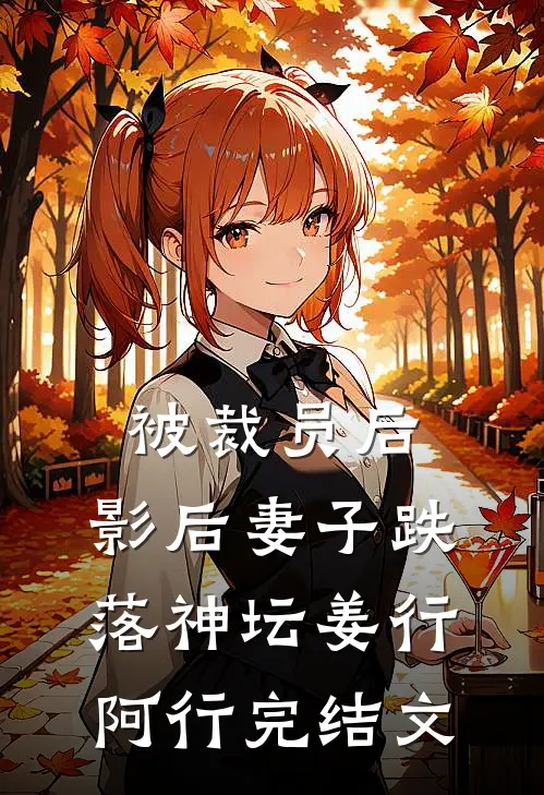 被裁员后，影后妻子跌落神坛姜行阿行完结文