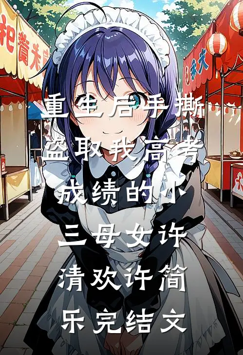 重生后手撕盗取我高考成绩的小三母女许清欢许简乐完结文