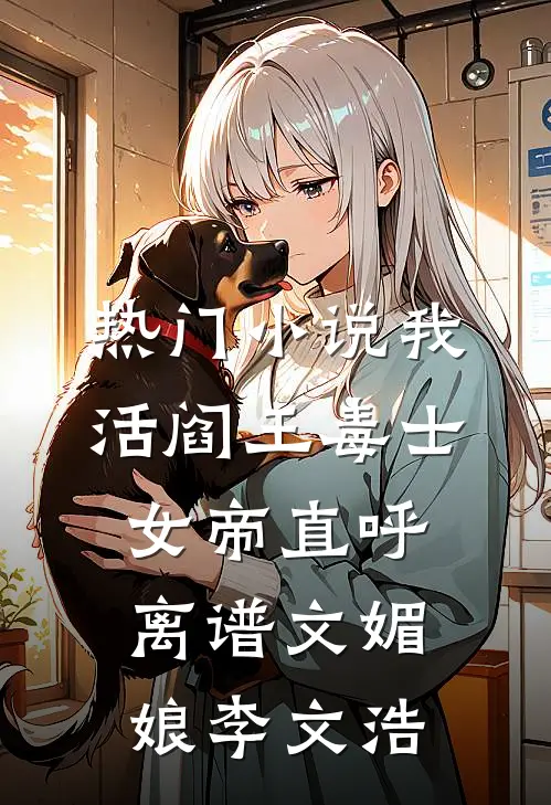 热门小说我，活阎王毒士，女帝直呼离谱文媚娘李文浩