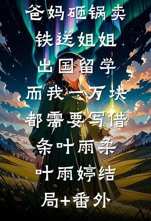 爸妈砸锅卖铁送姐姐出国留学，而我一万块都需要写借条叶雨柔叶雨婷结局+番外