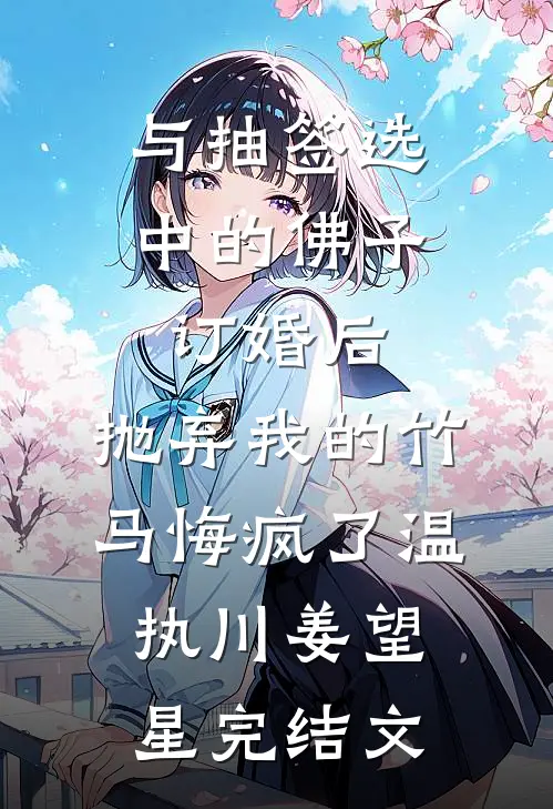 与抽签选中的佛子订婚后，抛弃我的竹马悔疯了温执川姜望星完结文