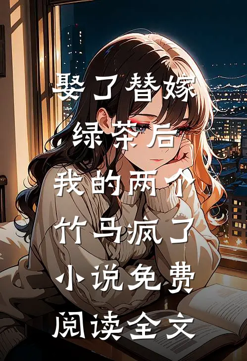 娶了替嫁绿茶后，我的两个竹马疯了小说免费阅读全文