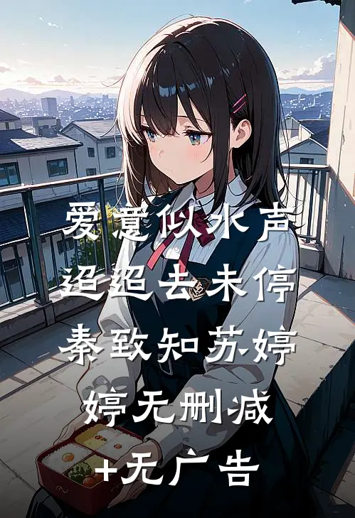 爱意似水声，迢迢去未停秦致知苏婷婷无删减+无广告