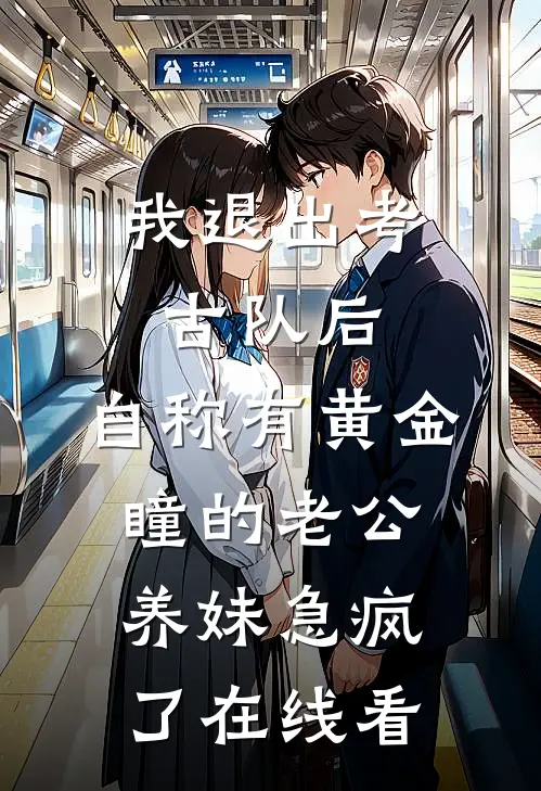 我退出考古队后，自称有黄金瞳的老公养妹急疯了在线看