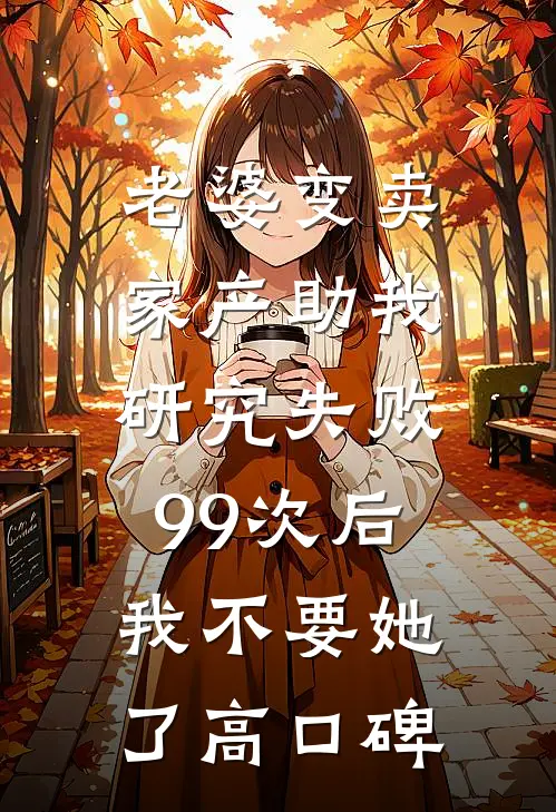 老婆变卖家产助我研究失败99次后，我不要她了高口碑