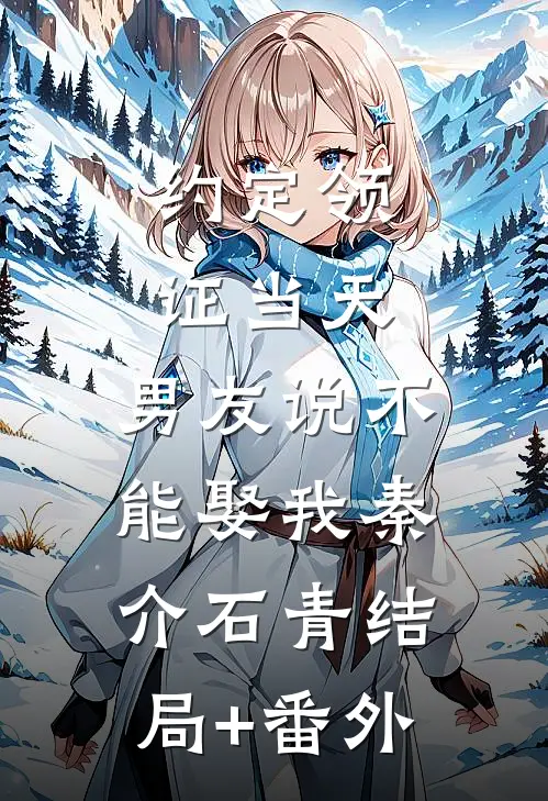 约定领证当天，男友说不能娶我秦介石青结局+番外
