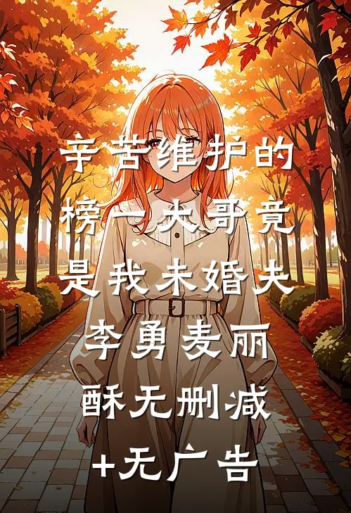 辛苦维护的榜一大哥竟是我未婚夫李勇麦丽酥无删减+无广告