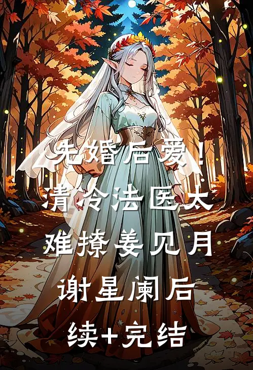 先婚后爱！清冷法医太难撩姜见月谢星阑后续+完结