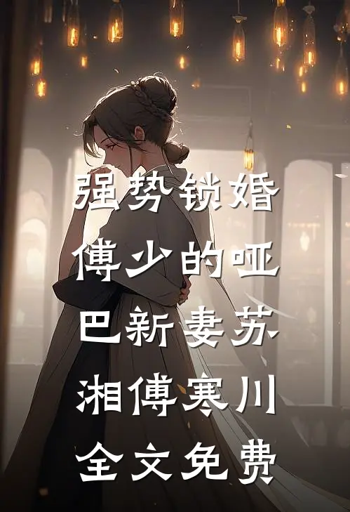 强势锁婚：傅少的哑巴新妻苏湘傅寒川全文免费