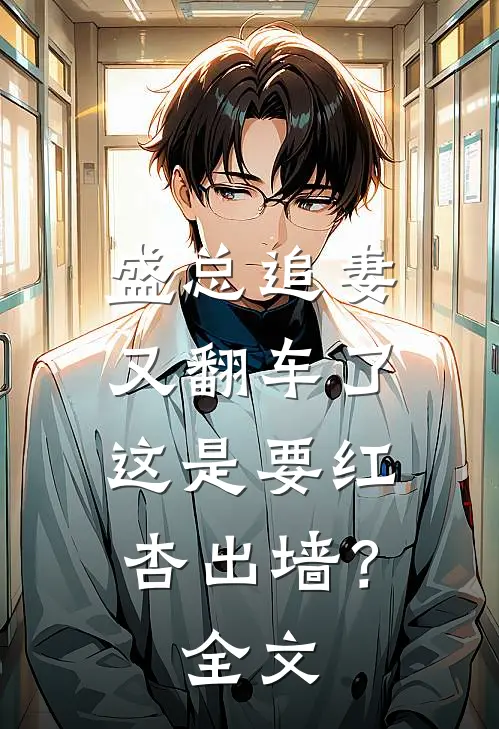 盛总追妻又翻车了-这是要红杏出墙？全文