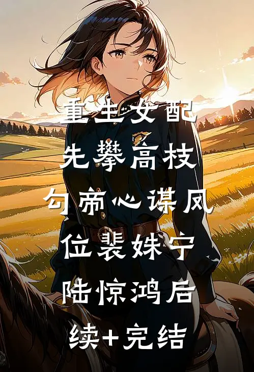 重生女配先攀高枝，勾帝心谋凤位裴姝宁陆惊鸿后续+完结
