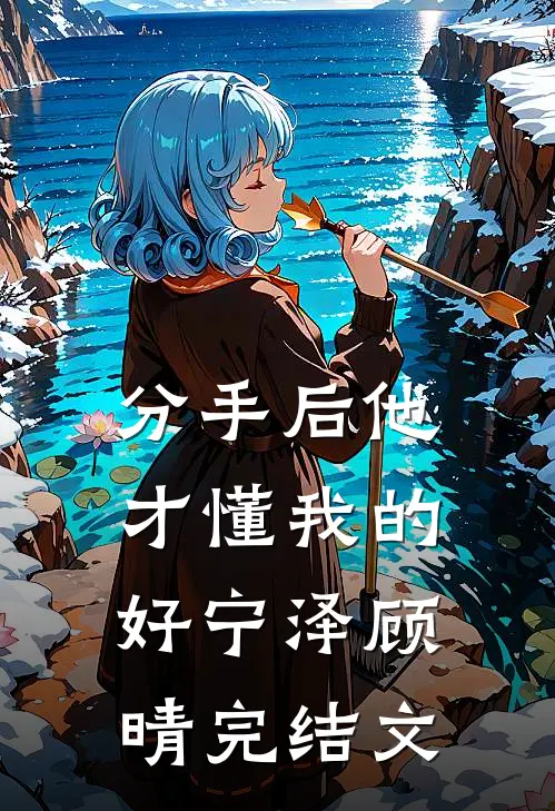 分手后他才懂我的好宁泽顾晴完结文
