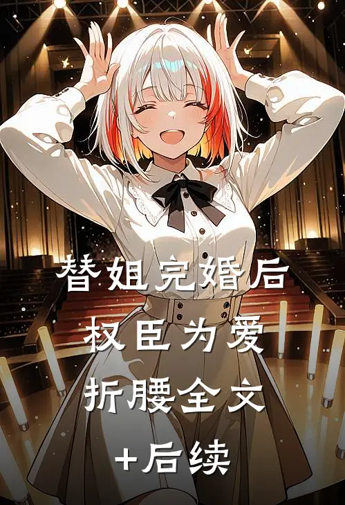 替姐完婚后，权臣为爱折腰全文+后续