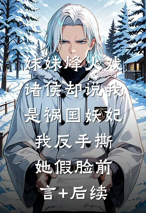 妹妹烽火戏诸侯却说我是祸国妖妃，我反手撕她假脸前言+后续