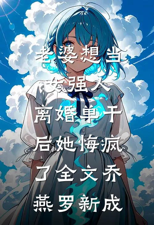 老婆想当女强人，离婚单干后她悔疯了全文乔燕罗新成