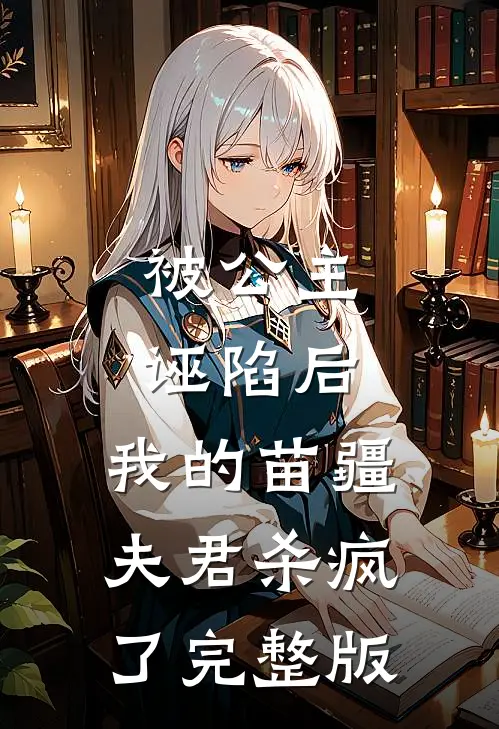 被公主诬陷后，我的苗疆夫君杀疯了完整版