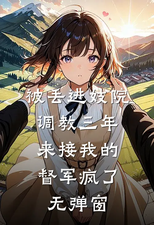 被丢进妓院调教三年，来接我的督军疯了无弹窗