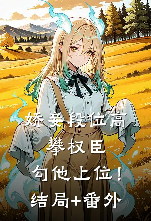 娇妾段位高，攀权臣，勾他上位！结局+番外