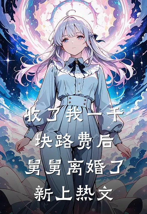 收了我一千块路费后，舅舅离婚了新上热文