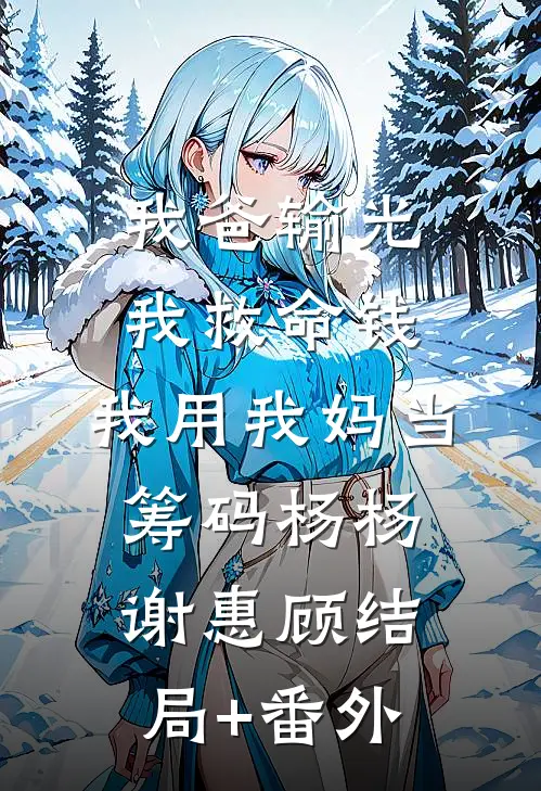 我爸输光我救命钱，我用我妈当筹码杨杨谢惠顾结局+番外
