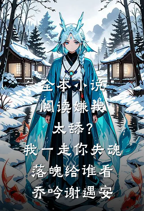 全本小说阅读嫌我太舔？我一走你失魂落魄给谁看乔吟谢遇安