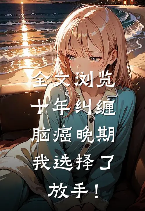 全文浏览十年纠缠：脑癌晚期，我选择了放手！