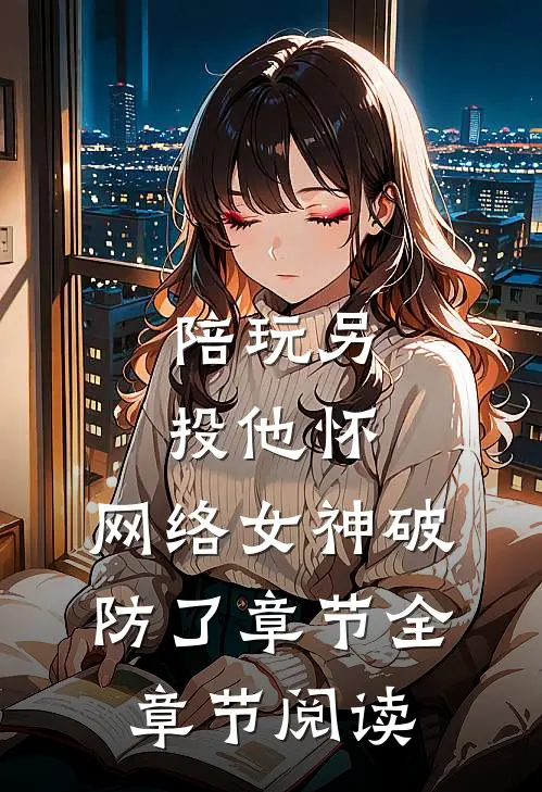 陪玩另投他怀，网络女神破防了章节全章节阅读