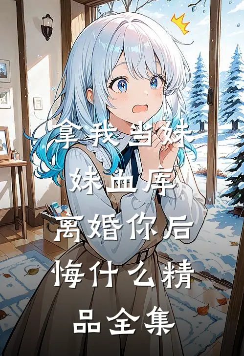 拿我当妹妹血库，离婚你后悔什么精品全集