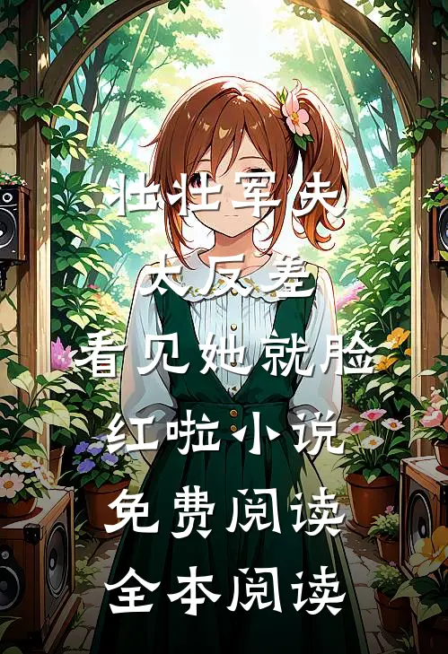 壮壮军夫太反差,看见她就脸红啦小说免费阅读全本阅读